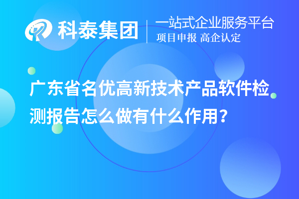 廣東省<a href=http://www.356407.com/fuwu/mingyougaopin.html target=_blank class=infotextkey>名優(yōu)高新技術(shù)產(chǎn)品</a>軟件檢測報告怎么做有什么作用？