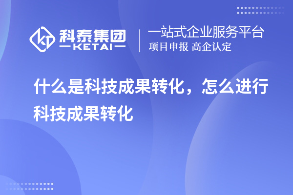 什么是科技成果轉化,怎么進行科技成果轉化