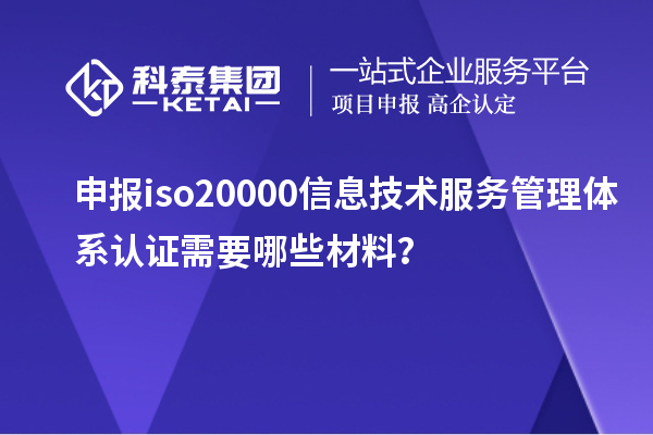 申報iso20000信息技術(shù)服務(wù)管理體系認證需要哪些材料？