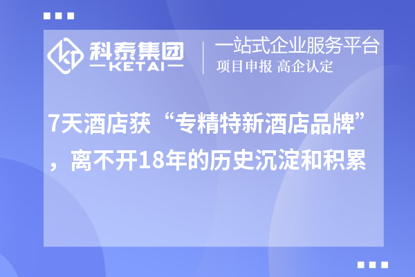 7天酒店獲“專精特新酒店品牌”，離不開18年的歷史沉淀和積累