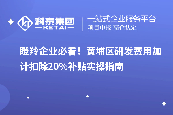 瞪羚企業(yè)必看！黃埔區(qū)研發(fā)費用加計扣除20%補貼實操指南