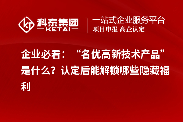 企業(yè)必看：“名優(yōu)高新技術產(chǎn)品”是什么？認定后能解鎖哪些隱藏福利