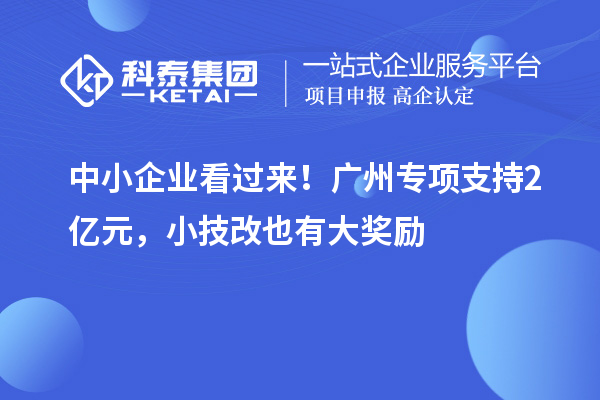 中小企業(yè)看過(guò)來(lái)！廣州專(zhuān)項(xiàng)支持2億元，小技改也有大獎(jiǎng)勵(lì)