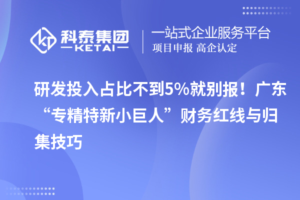 研發(fā)投入占比不到5%就別報！廣東“專精特新小巨人”財務紅線與歸集技巧