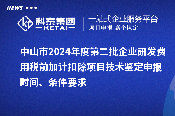中山市2024年度第二批企業(yè)研發(fā)費用稅前加計扣除項目技術(shù)鑒定申報時間、條件要求