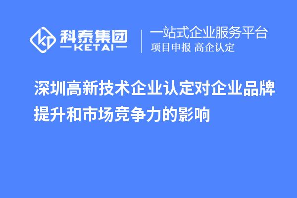 深圳<a href=http://www.356407.com target=_blank class=infotextkey>高新技術(shù)企業(yè)認(rèn)定</a>對企業(yè)品牌提升和市場競爭力的影響