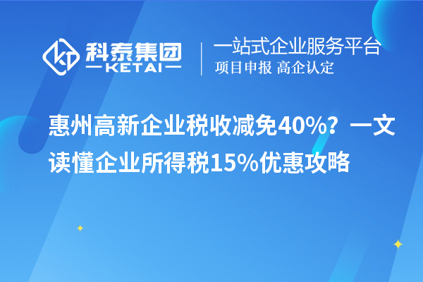 惠州高新企業(yè)稅收減免40%？一文讀懂企業(yè)所得稅15%優(yōu)惠攻略