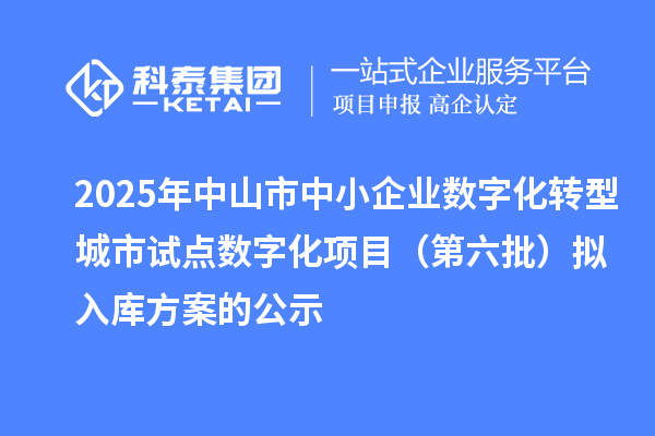 2025年中山市中小企業(yè)數(shù)字化轉(zhuǎn)型城市試點(diǎn)數(shù)字化項(xiàng)目（第六批）擬入庫方案的公示
