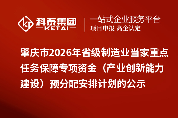 肇慶市2026年省級制造業(yè)當(dāng)家重點(diǎn)任務(wù)保障專項(xiàng)資金（產(chǎn)業(yè)創(chuàng)新能力建設(shè)）預(yù)分配安排計(jì)劃的公示