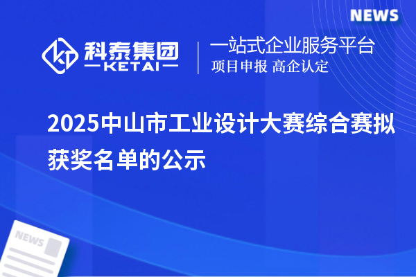 2025中山市工業(yè)設(shè)計(jì)大賽綜合賽擬獲獎名單的公示