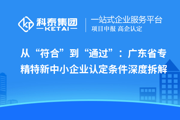 從“符合”到“通過”：廣東省專精特新中小企業(yè)認定條件深度拆解
